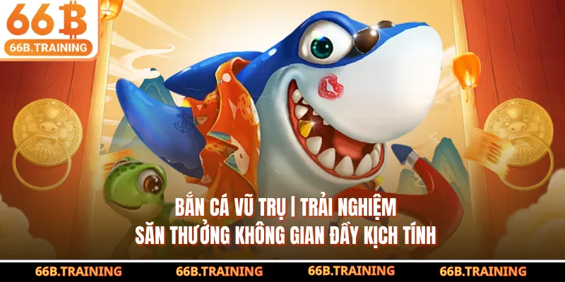 Bắn Cá Vũ Trụ 66B | Trải Nghiệm Không Gian Đầy Kịch Tính