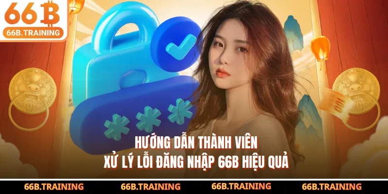 Hướng dẫn thành viên xử lý lỗi đăng nhập 66B hiệu quả