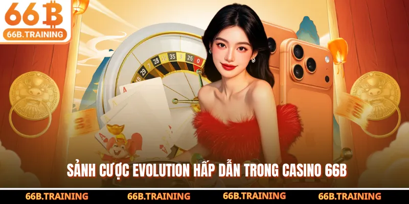 Sảnh cược Evolution hấp dẫn trong Casino 66B