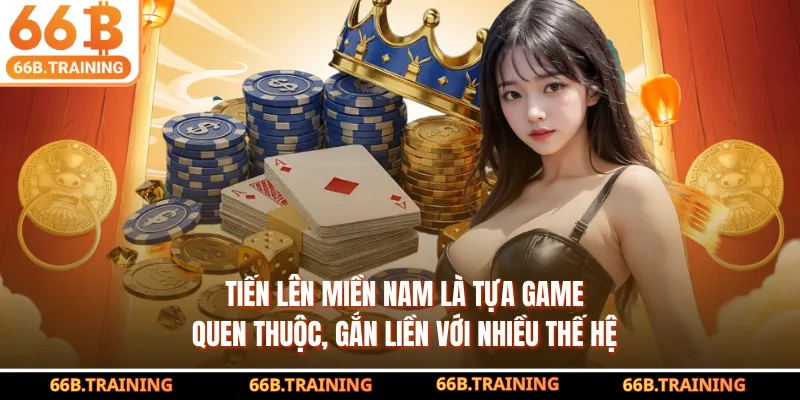 Tiến lên miền Nam là tựa game quen thuộc, gắn liền với nhiều thế hệ